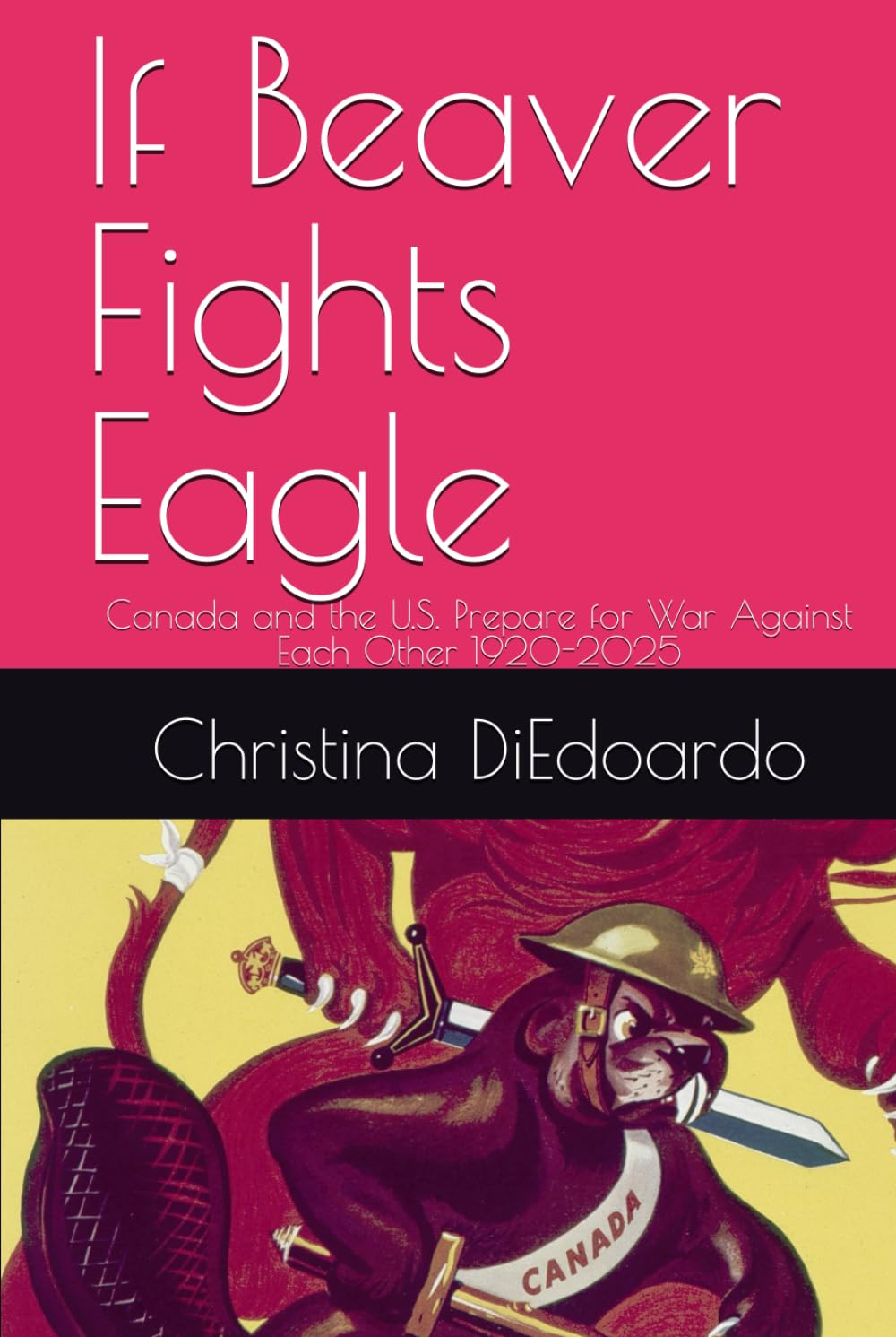 If Beaver Fights Eagle: Canada and the U.S. Prepare for War Against Each Other 1920-2025