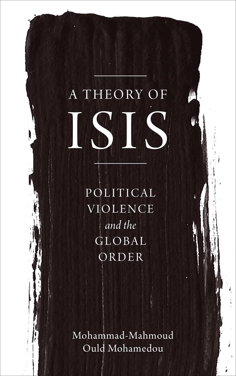 A Theory of ISIS: Political Violence and the Transformation of the Global Order