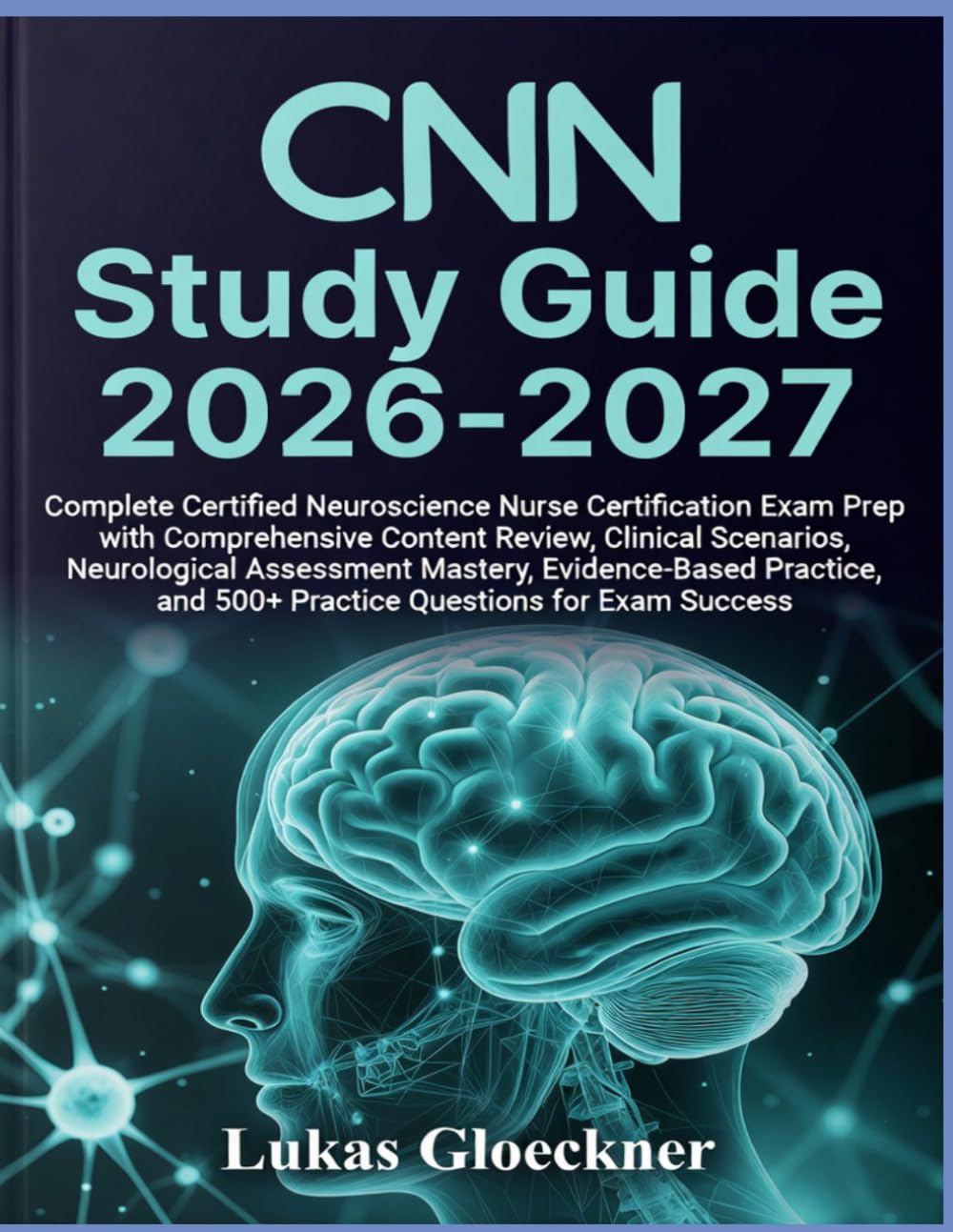 CNN Study Guide 2026–2027: Complete Certified Neuroscience Nurse Certification Exam Prep with Comprehensive Content Review, Clinical Scenarios, ... and 500+ Practice Questions for Exam Success