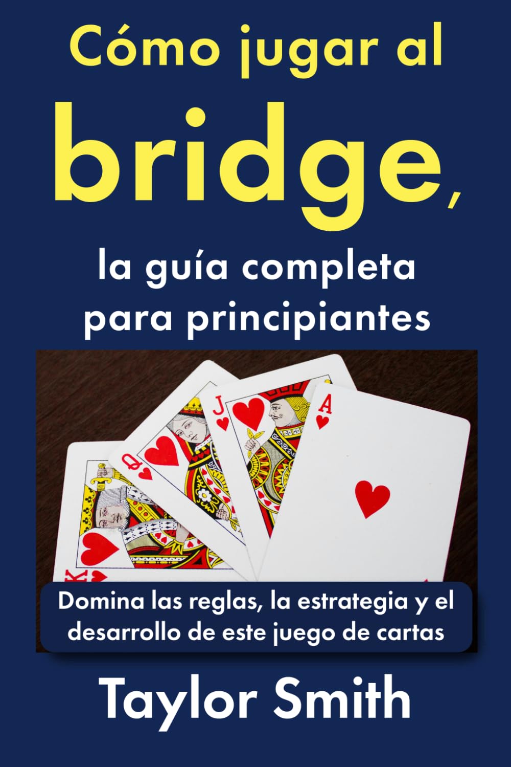 Cómo jugar al bridge, la guía completa para principiantes: Domina las reglas, la estrategia y el desarrollo de este juego de cartas (Cómo jugar a los juegos de cartas)