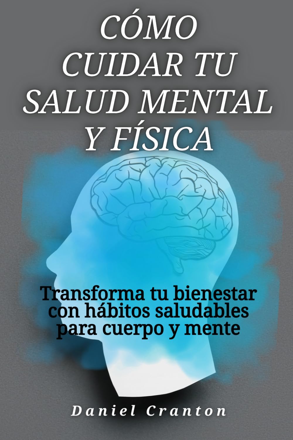 Cómo cuidar tu salud mental y física: Transforma tu bienestar con hábitos saludables para cuerpo y mente
