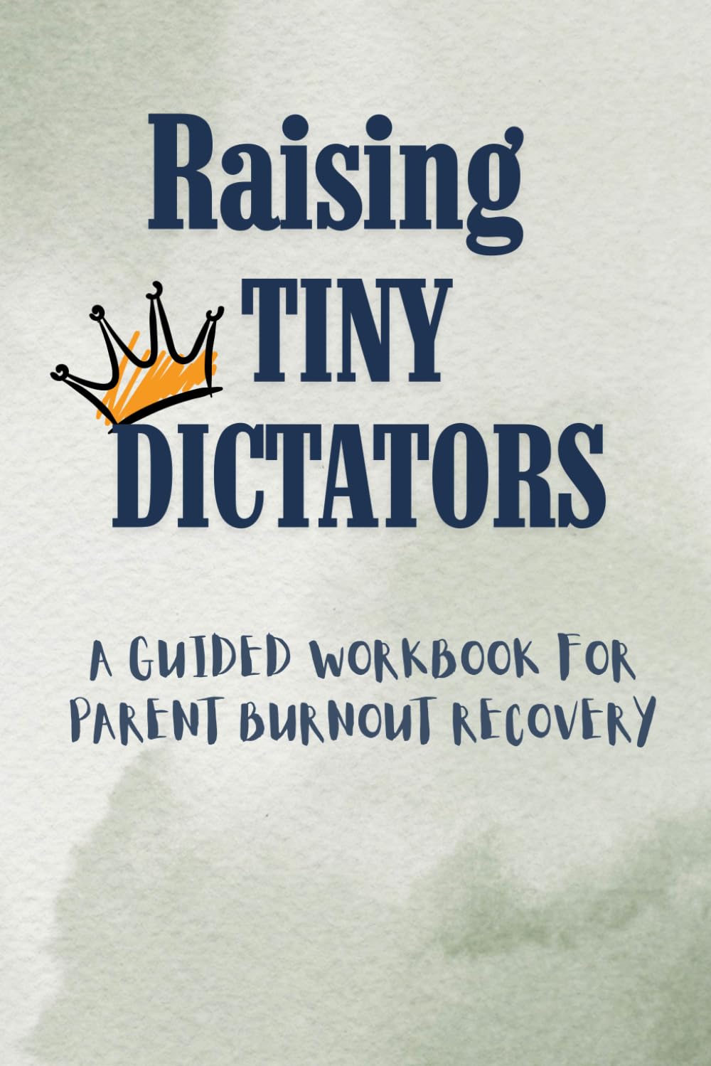 Raising Tiny Dictators: Practical Exercises to Overcome Burnout, Restore Balance, and Parent with Confidence