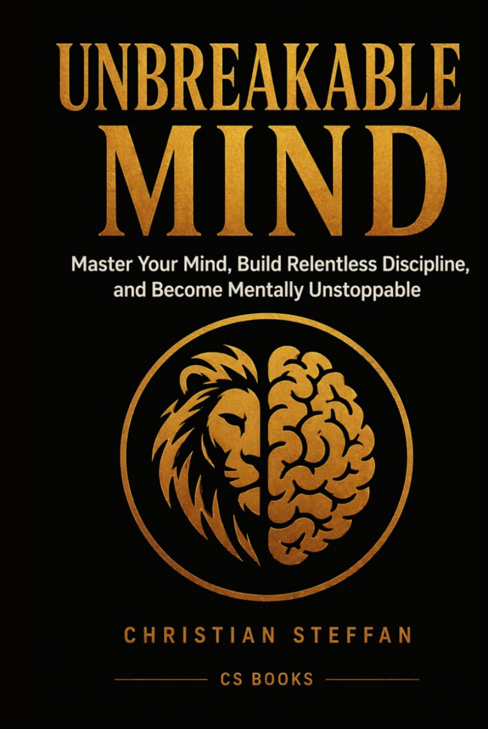 UNBREAKABLE MIND: Master Your Mind, Build Relentless Discipline, and Become Mentally Unstoppable