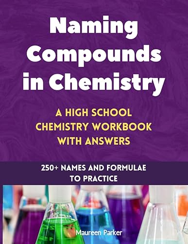 Naming Compounds in Chemistry: A High School Chemistry Workbook with Answers: 250+ Names and Formulae to Practice (High School Chemistry Workbooks)