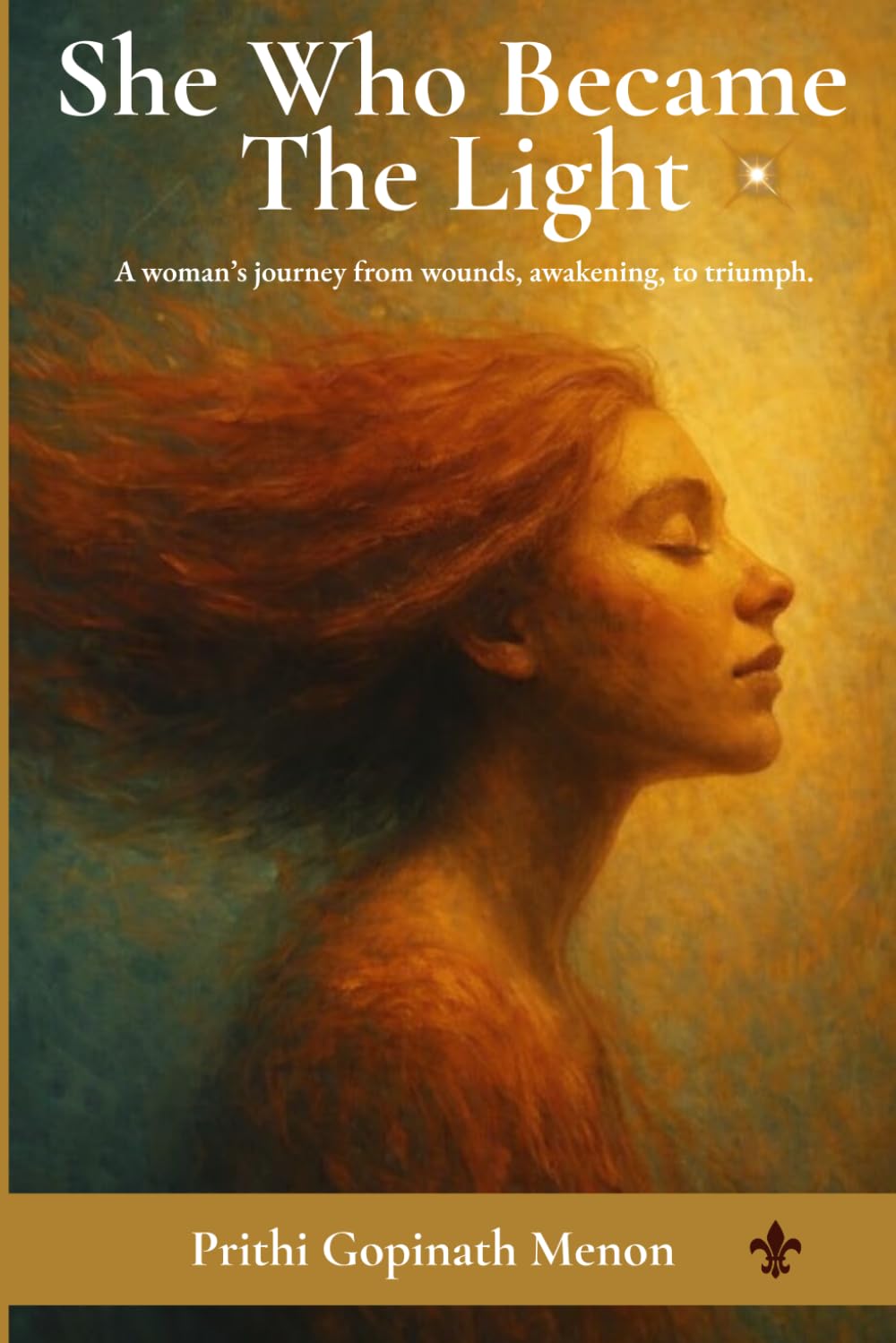 She Who Became the Light: A woman's journey from wounds, awakening to triumph