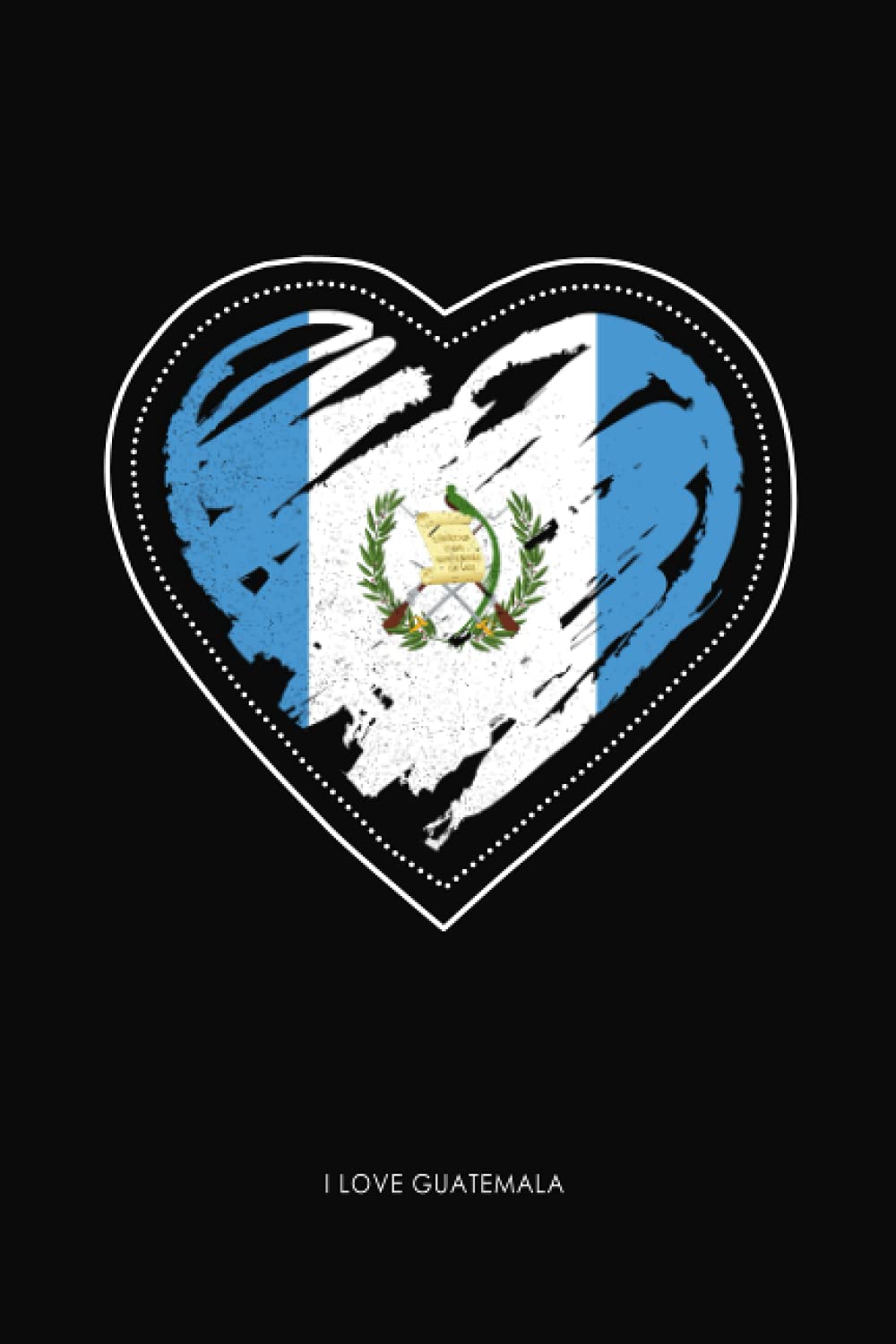 I Love Guatemala: Lined Journal With Heart Guatemalan Flag | Guatemala Quote Cover Notebook | 120 Pages | 6 x 9 Inches