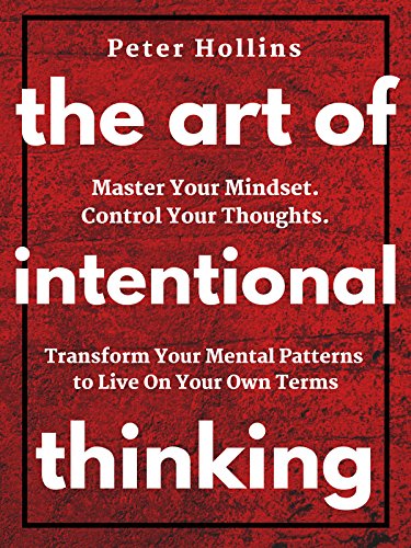 Cover of The Art of Intentional Thinking: Master Your Mindset. Control Your Thoughts. Transform Your Mental Patterns to Live On Your Own Terms.