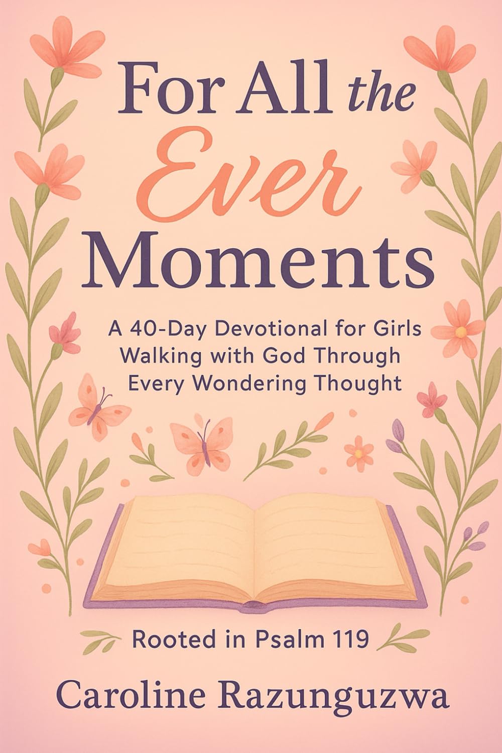 For All the Ever Moments: A 40-Day Devotional for Girls Walking with God Through Every Wondering Thought Rooted in Psalm 119 (Moments Devotionals)