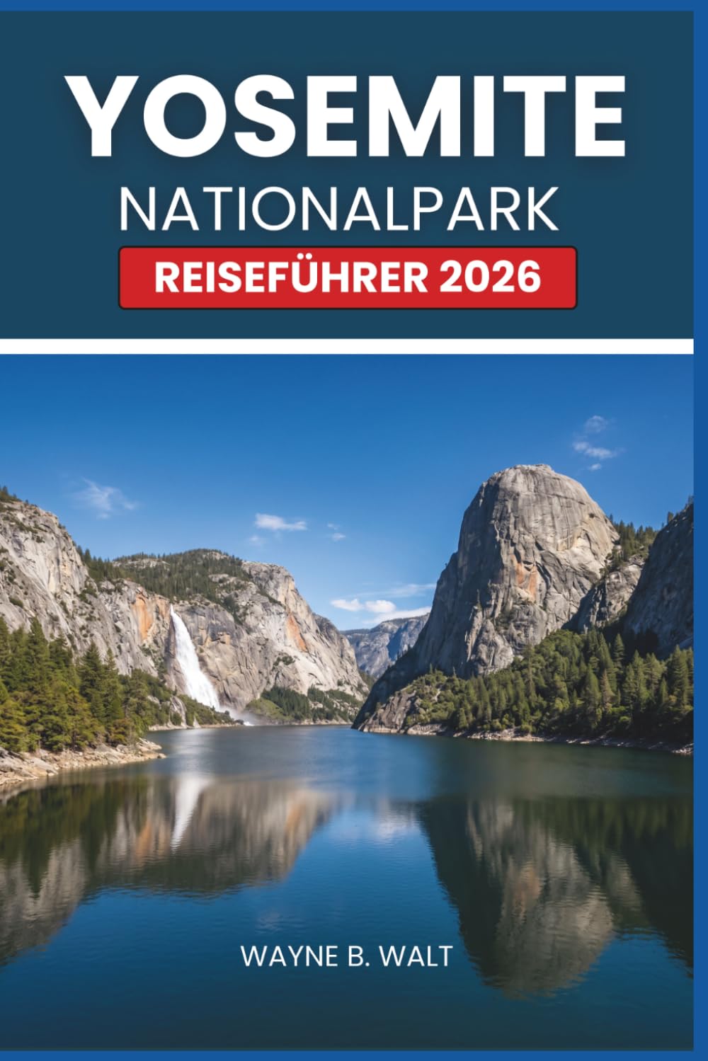 Yosemite Nationalpark Reiseführer 2026: Wandern, Wasserfälle, Camping, Unterkünfte, Tierwelt, Fotografie und saisonale Tipps für Alleinreisende, Paare und Familien
