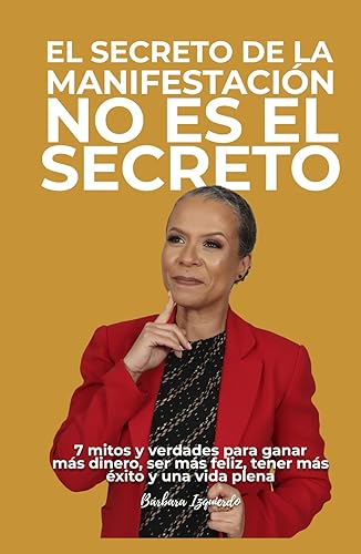 EL SECRETO DE LA MANIFESTACIÓN NO ES EL SECRETO: 7 mitos y verdades para ganar más dinero, ser más feliz, tener más éxito y una vida plena (Psicología del dinero para una mente millonaria)