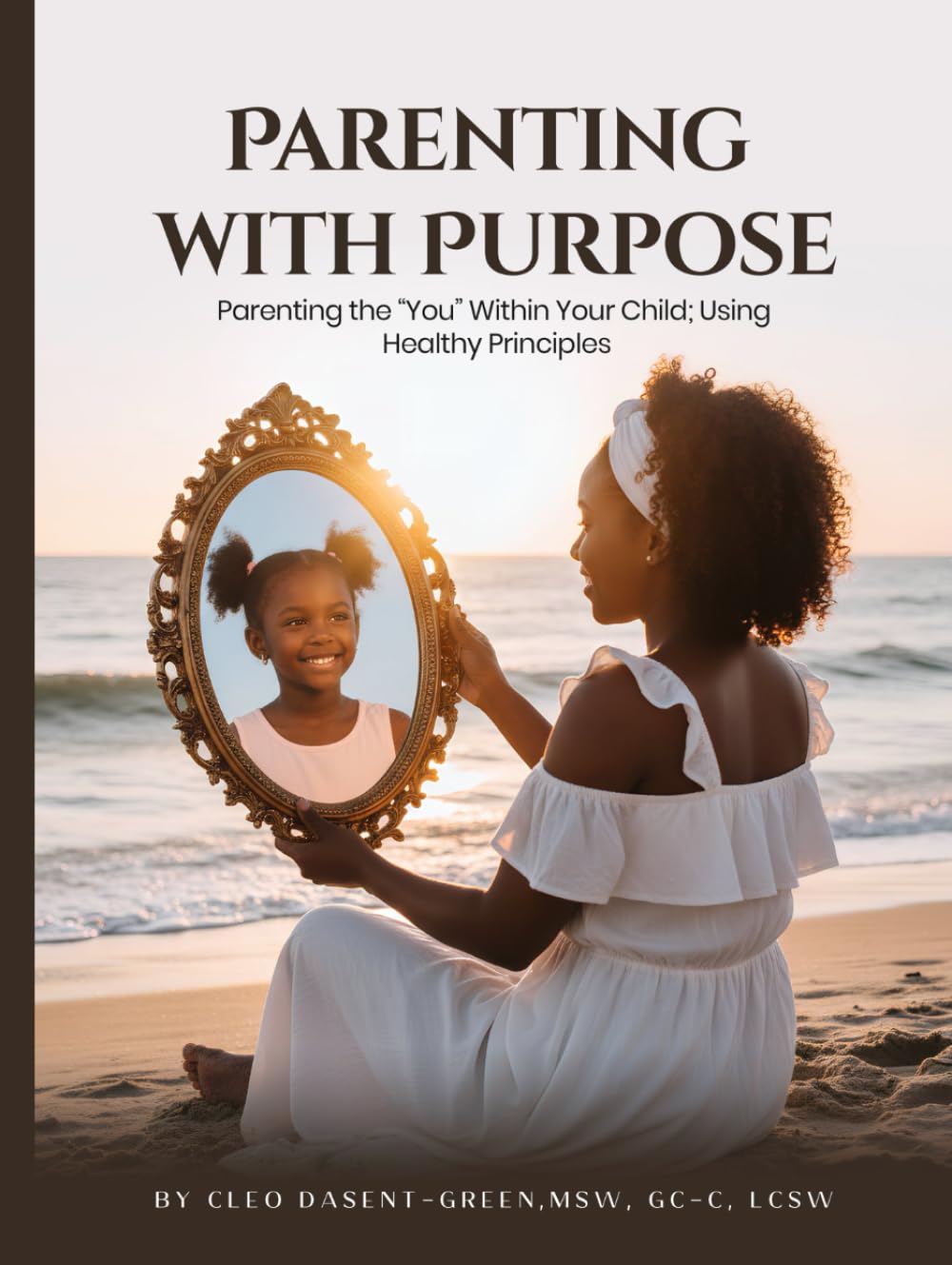 Parenting with Purpose: Parenting the “You” Within Your Child; Using Healthy Principles
