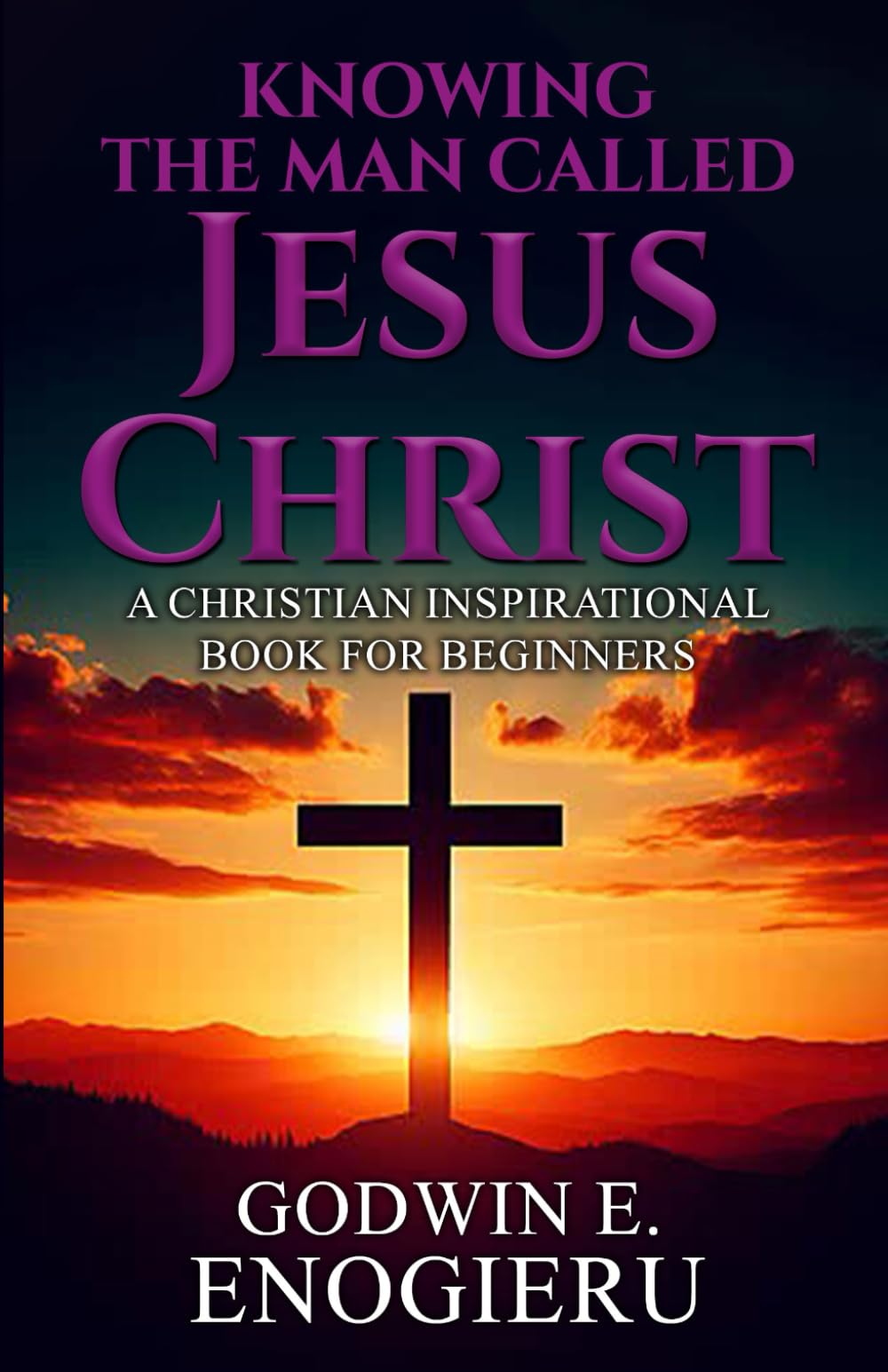 Knowing the Man Called Jesus Christ: A Christian Inspirational Book for Beginners