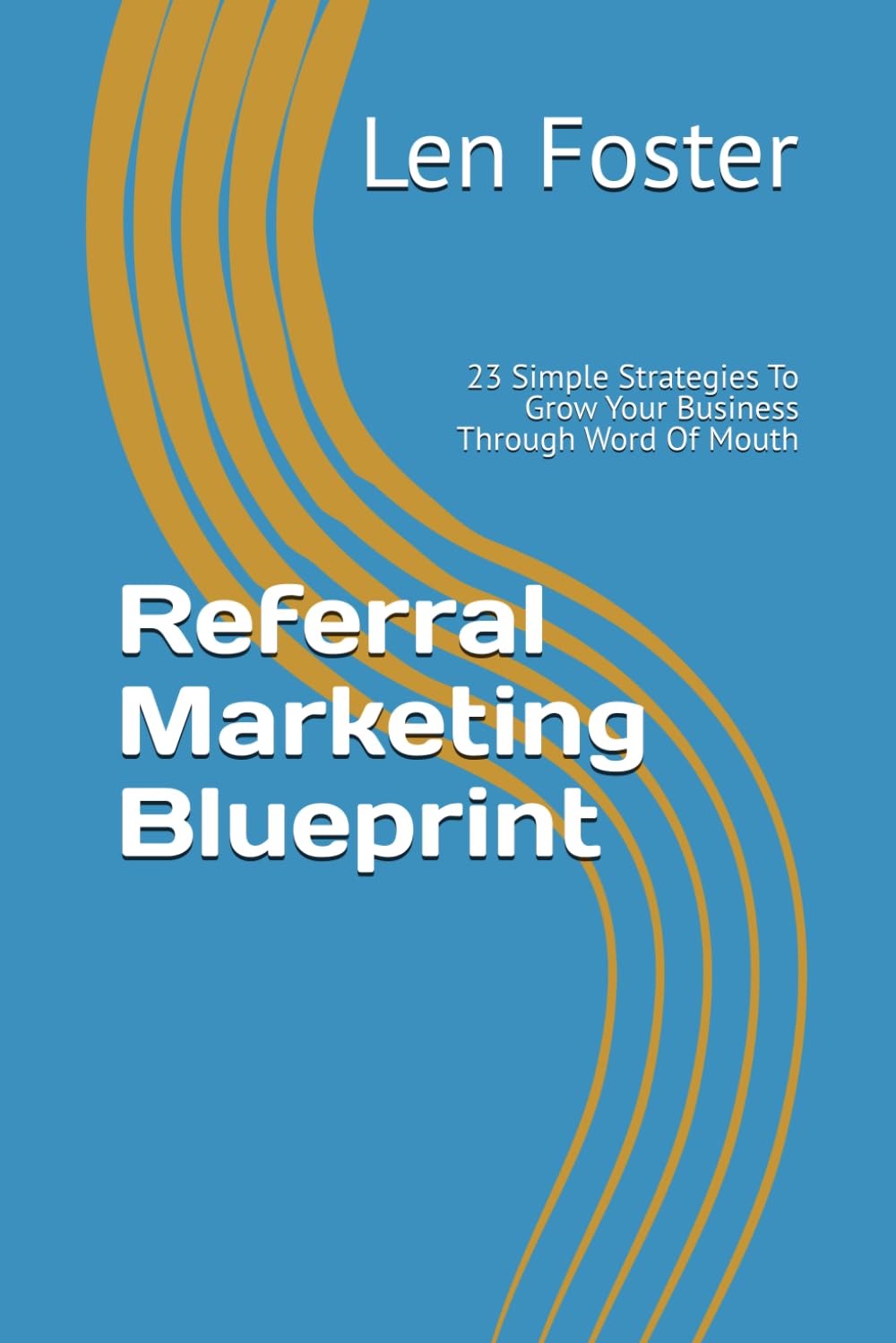 Referral Marketing Blueprint: 23 Simple Strategies To Grow Your Business Through Word Of Mouth