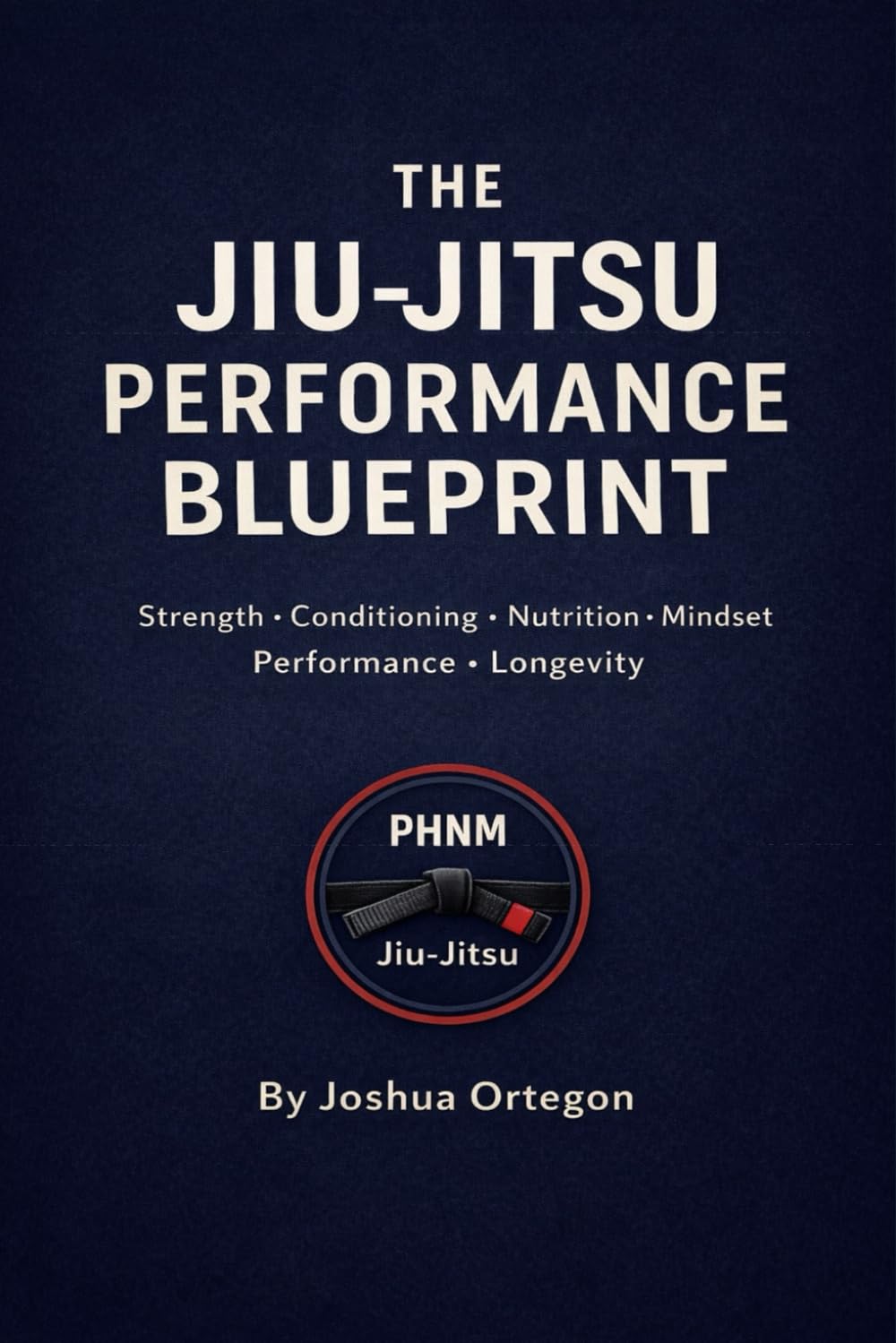 The Jiu-Jitsu Performance Blueprint: Strength, Conditioning, Nutrition, and Mindset for Performance and Longevity