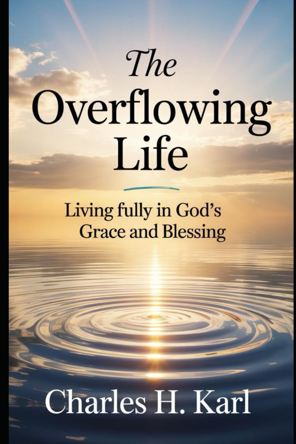 THE OVERFLOWING LIFE – LIVING FULLY IN GOD’S GRACE AND BLESSING: Abundant Christian living