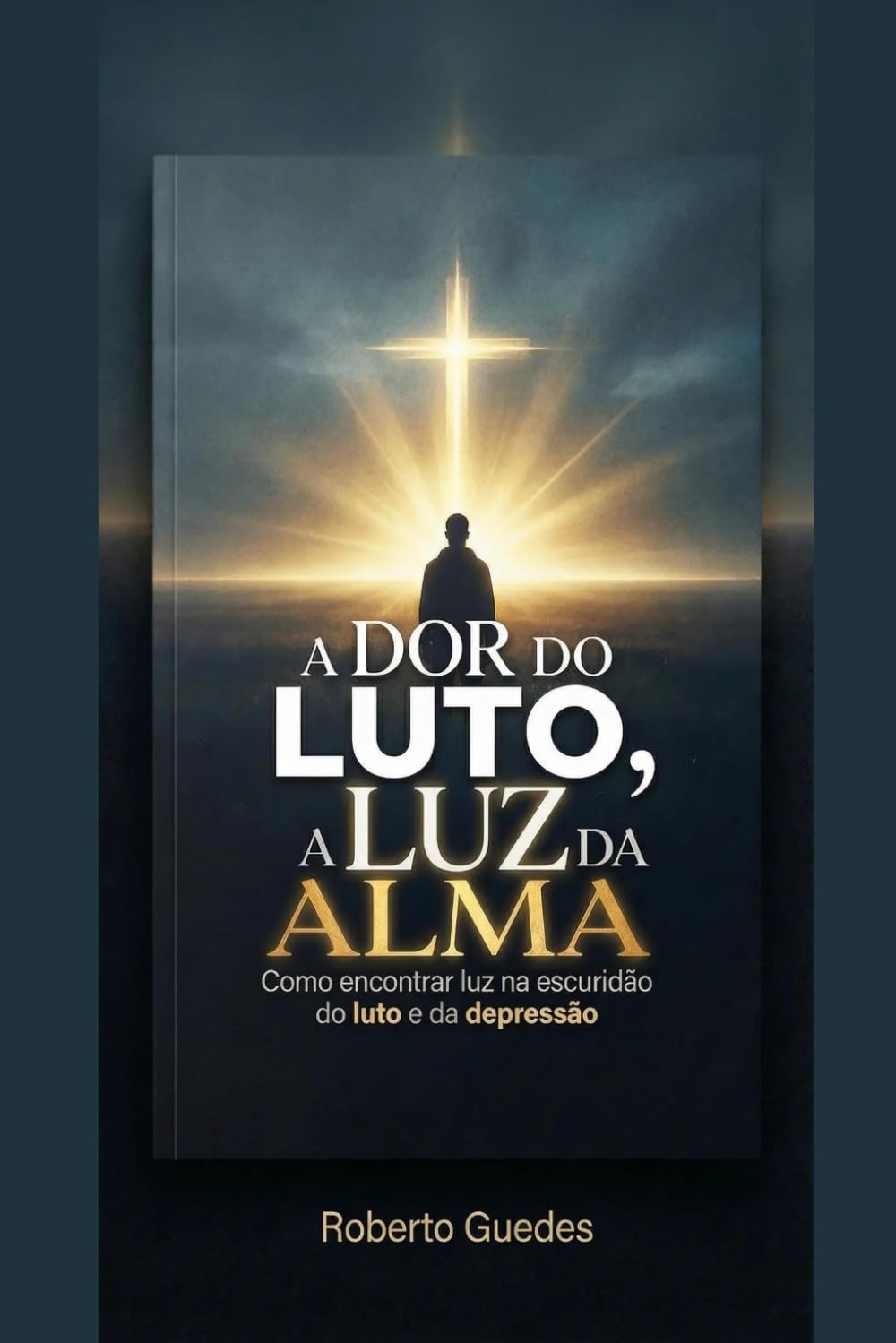 A DOR DO LUTO, A LUZ DA ALMA: como encontrar luz na escuridão do LUTO e da DEPRESSÃO