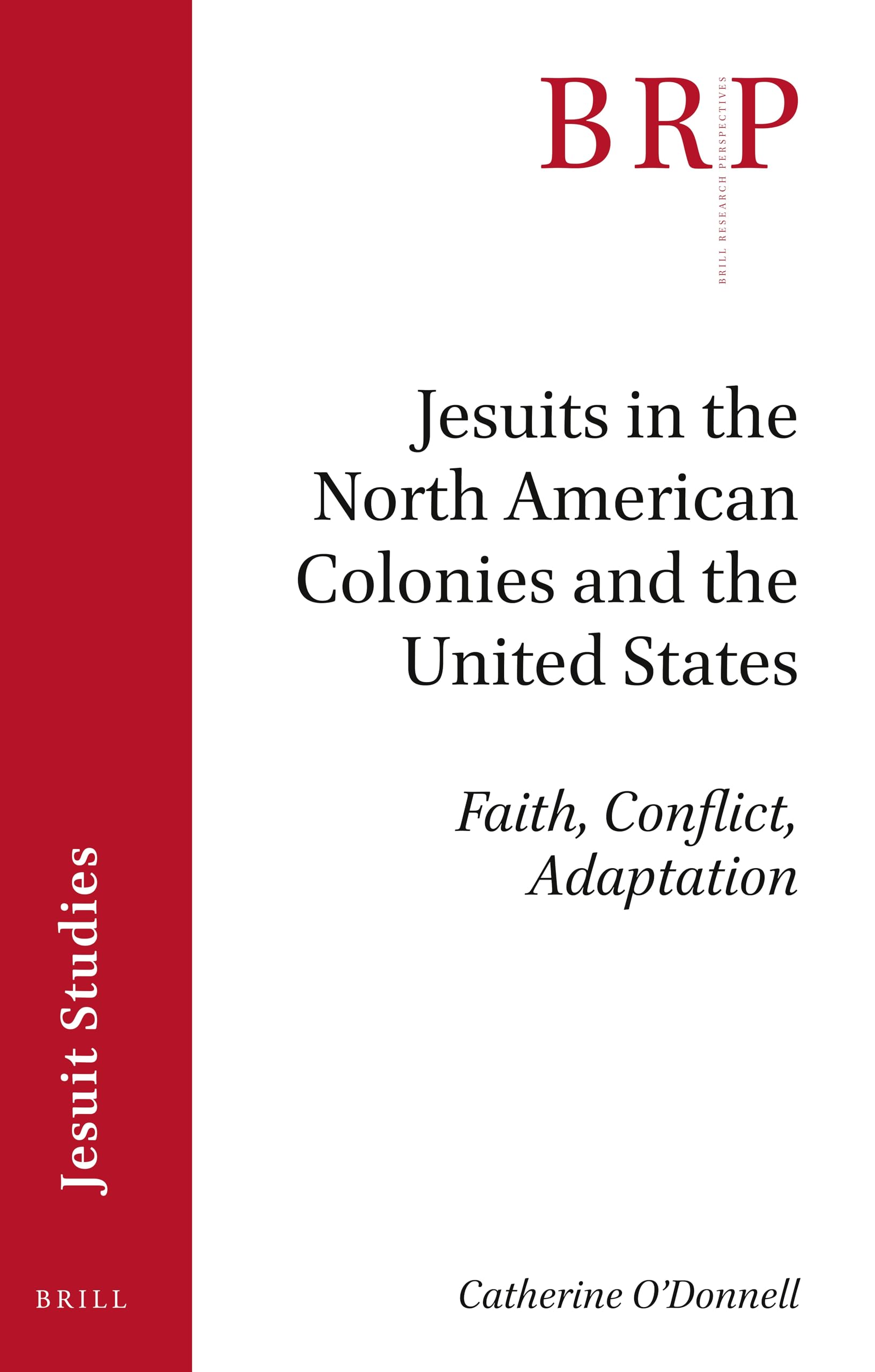 Jesuits in the North American Colonies and the United States: Faith, Conflict, Adaptation (Brill Research Perspectives in Jesuit Studies)