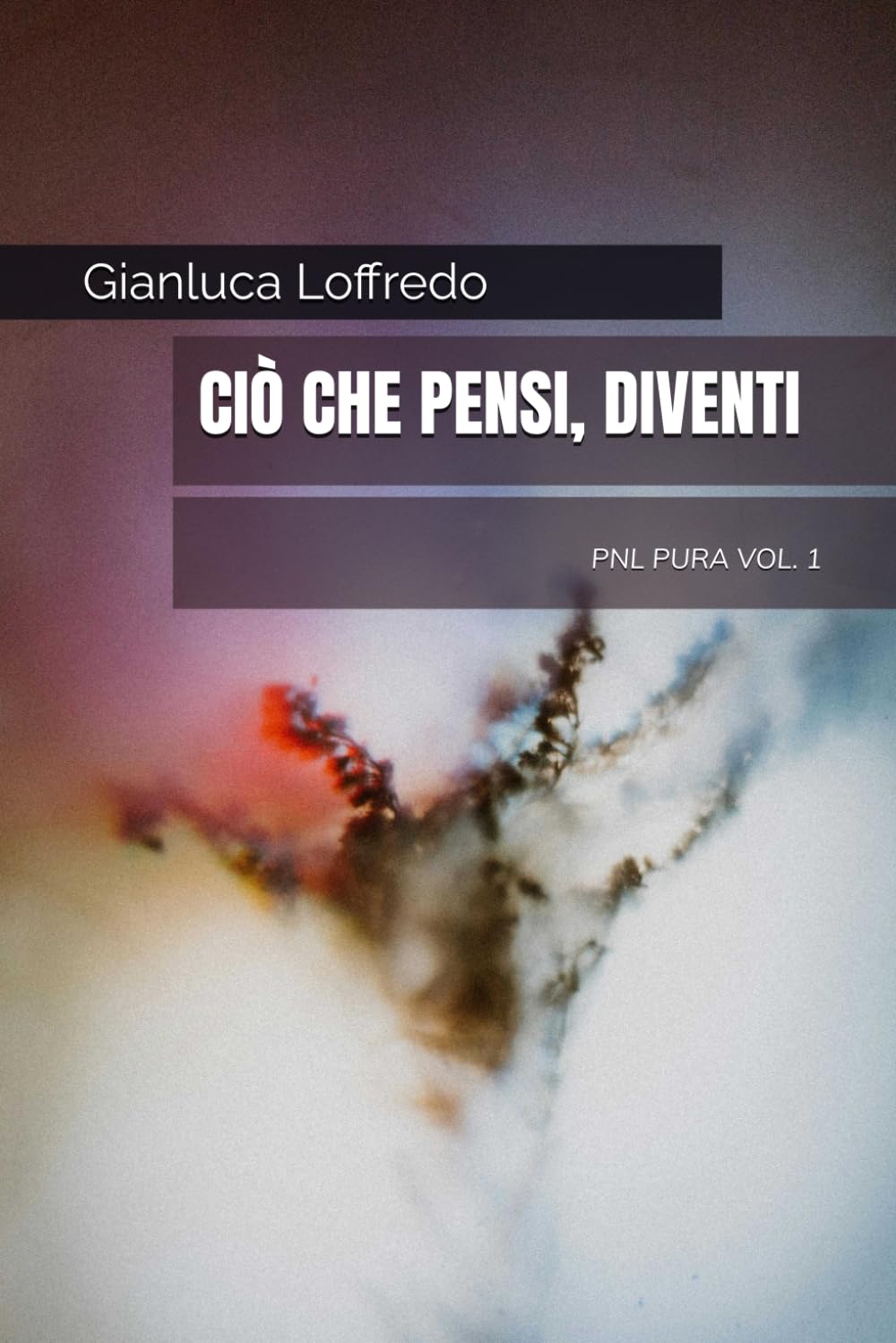 Ciò che pensi, diventi: PNL PURA vol. 1