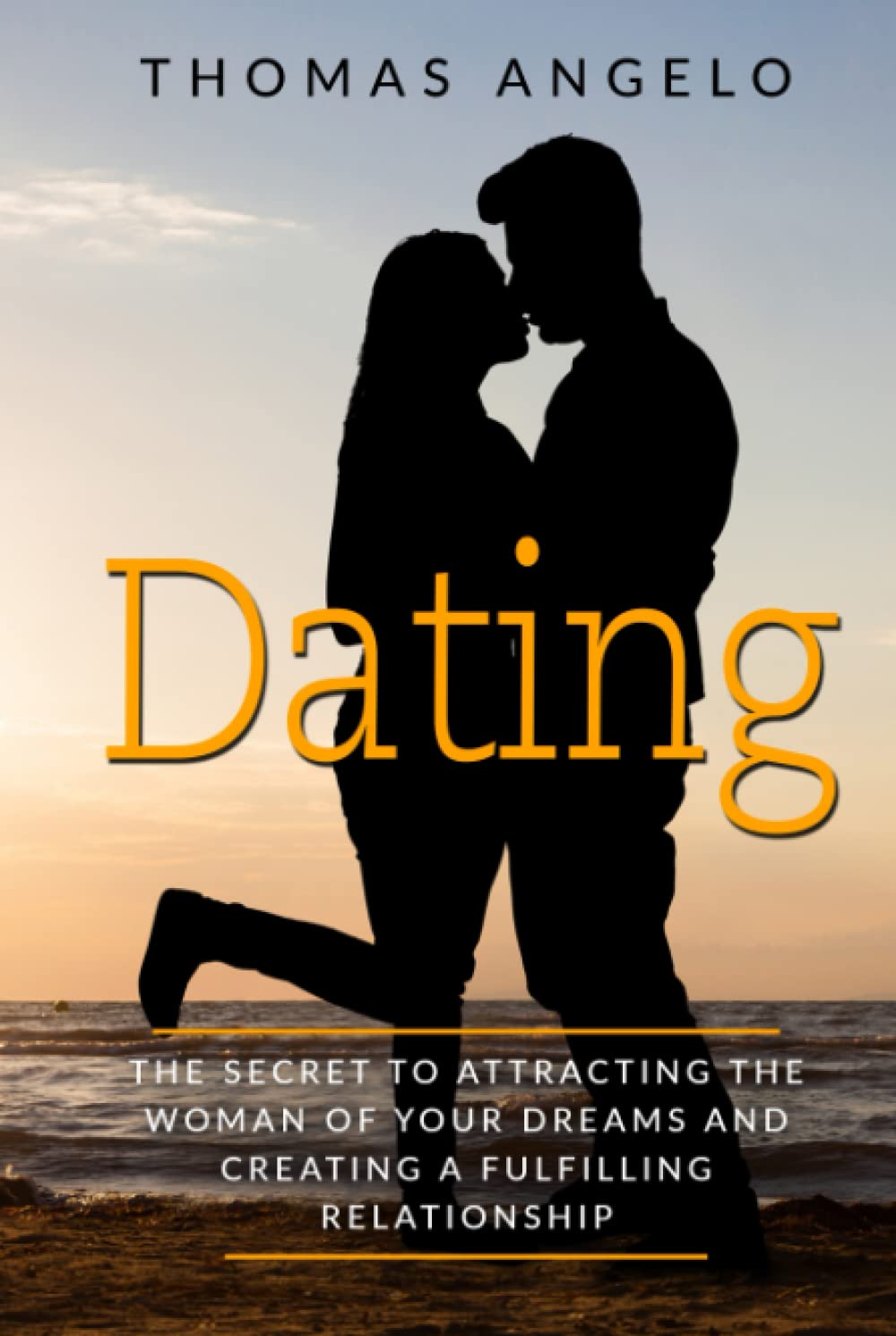 Dating: The Secret to Attracting the Woman of Your Dreams and Creating a Fulfilling Relationship