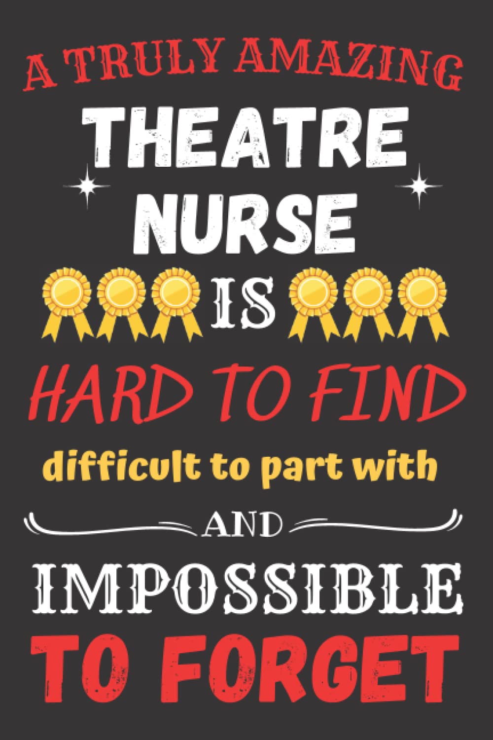 A Truly Amazing Theatre Nurse Is Hard To Find Difficult To Part With And Impossible To Forget: Blank Lined Journal Notebook As Funny Appreciation Gift Present For Theatre Nurse To Write In
