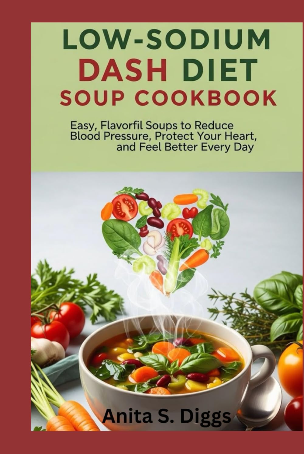 Low-Sodium DASH Diet Soup Cookbook: Easy, Flavorful Soups to Reduce Blood Pressure, Protect Your Heart, and Feel Better Every Day