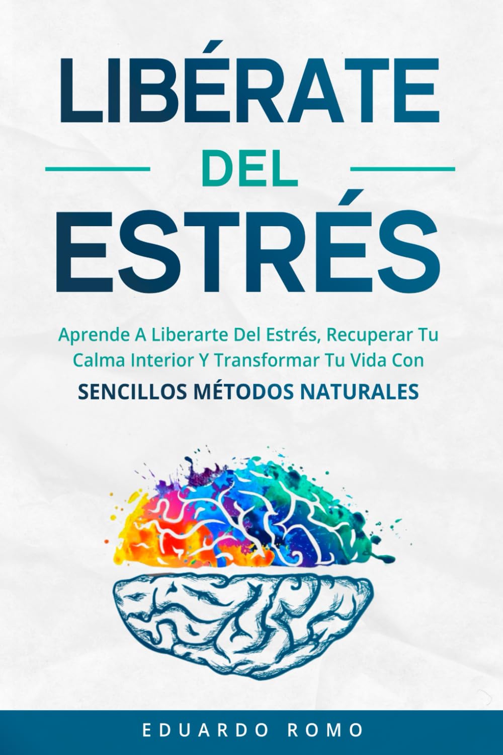 Libérate del estrés: Aprende a Superar el Estrés, Recuperar Tu Calma Interior Y Transformar Tu Vida Con sencillos métodos naturales (Desarrollo Personal Y Autoayuda)