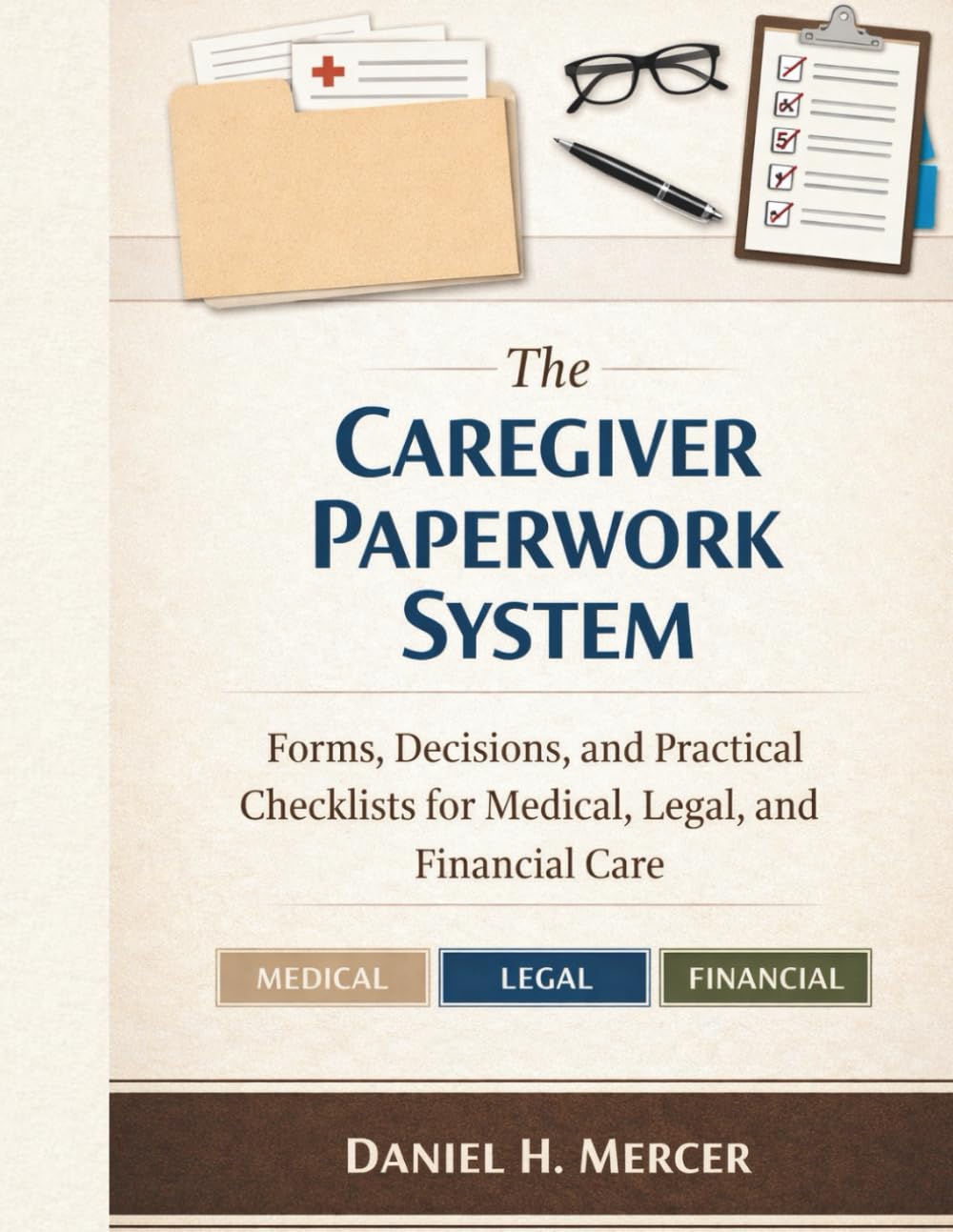 The Caregiver Paperwork System: Forms, Decisions, and Practical Checklists for Medical, Legal, and Financial Care