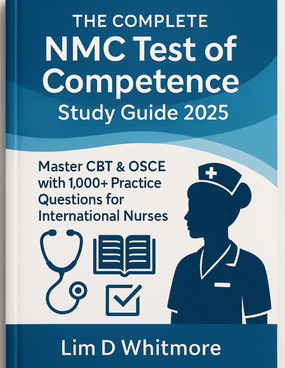 The Complete NMC Test of Competence Study Guide 2025: Master CBT & OSCE with 1,000+ Practice Questions for International Nurses