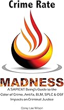 Crime Rate Madness: A SAPIENT Being's Guide to the Color of Crime, Antifa, BLM, SPLC & OSF Impacts on Criminal Justice