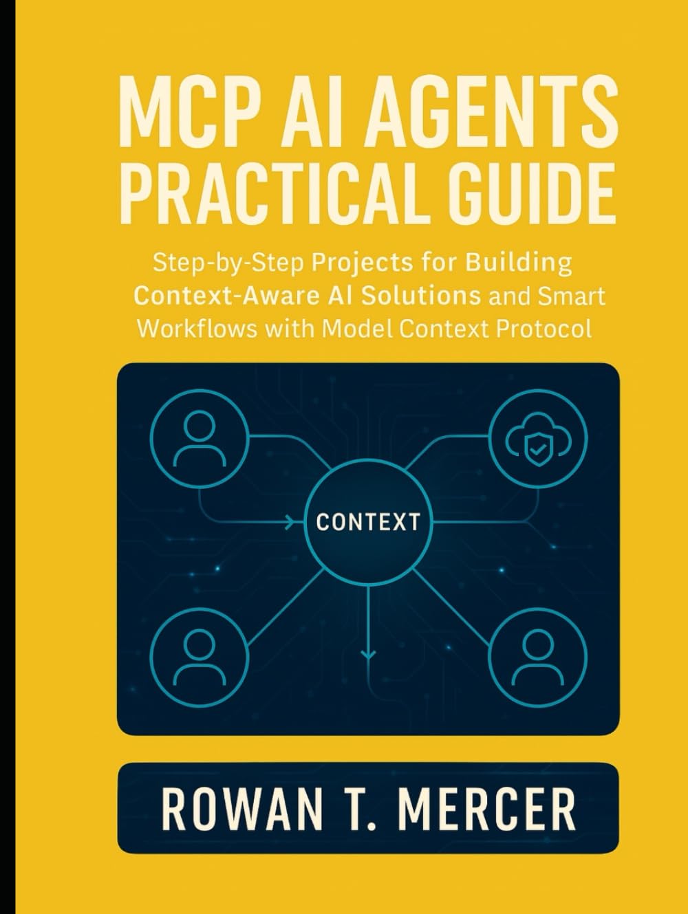 MCP AI Agents Practical Guide: Step-by-Step Projects for Building Context-Aware AI Solutions and Smart Workflows with Model Context Protocol