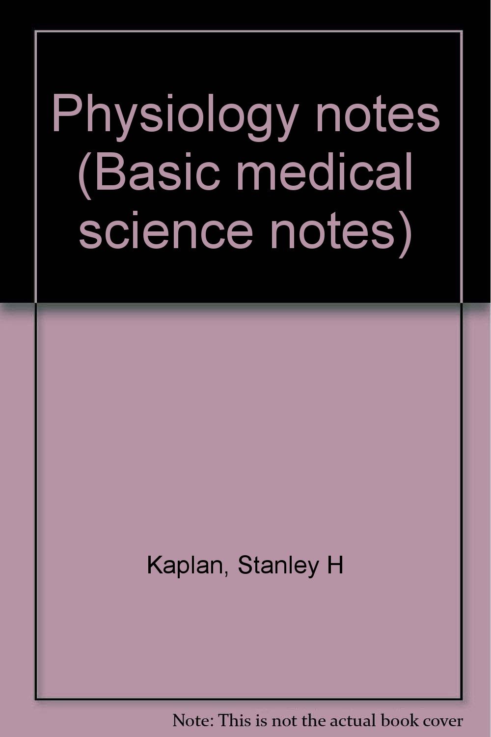 Physiology notes (Basic medical science notes): Kaplan, Stanley H ...