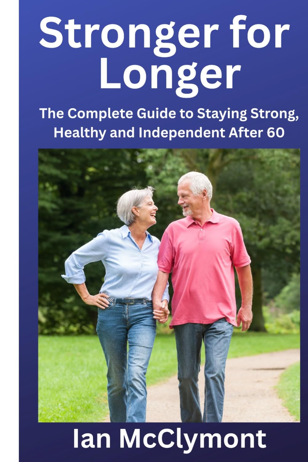 Stronger for Longer: The Complete Guide to Staying Strong, Healthy and Independent After 60