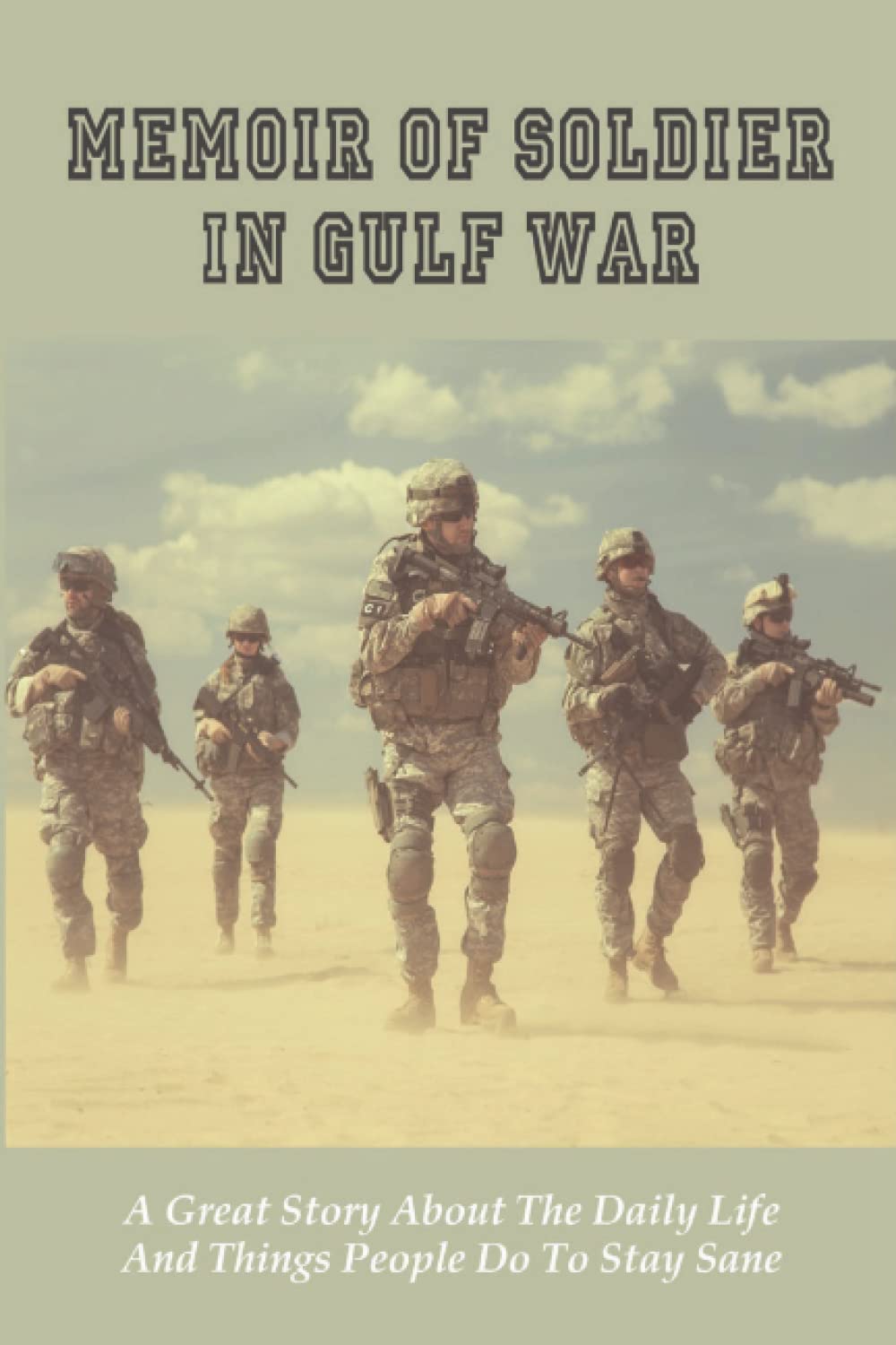 Memoir Of Soldier In Gulf War: A Great Story About The Daily Life And Things People Do To Stay Sane