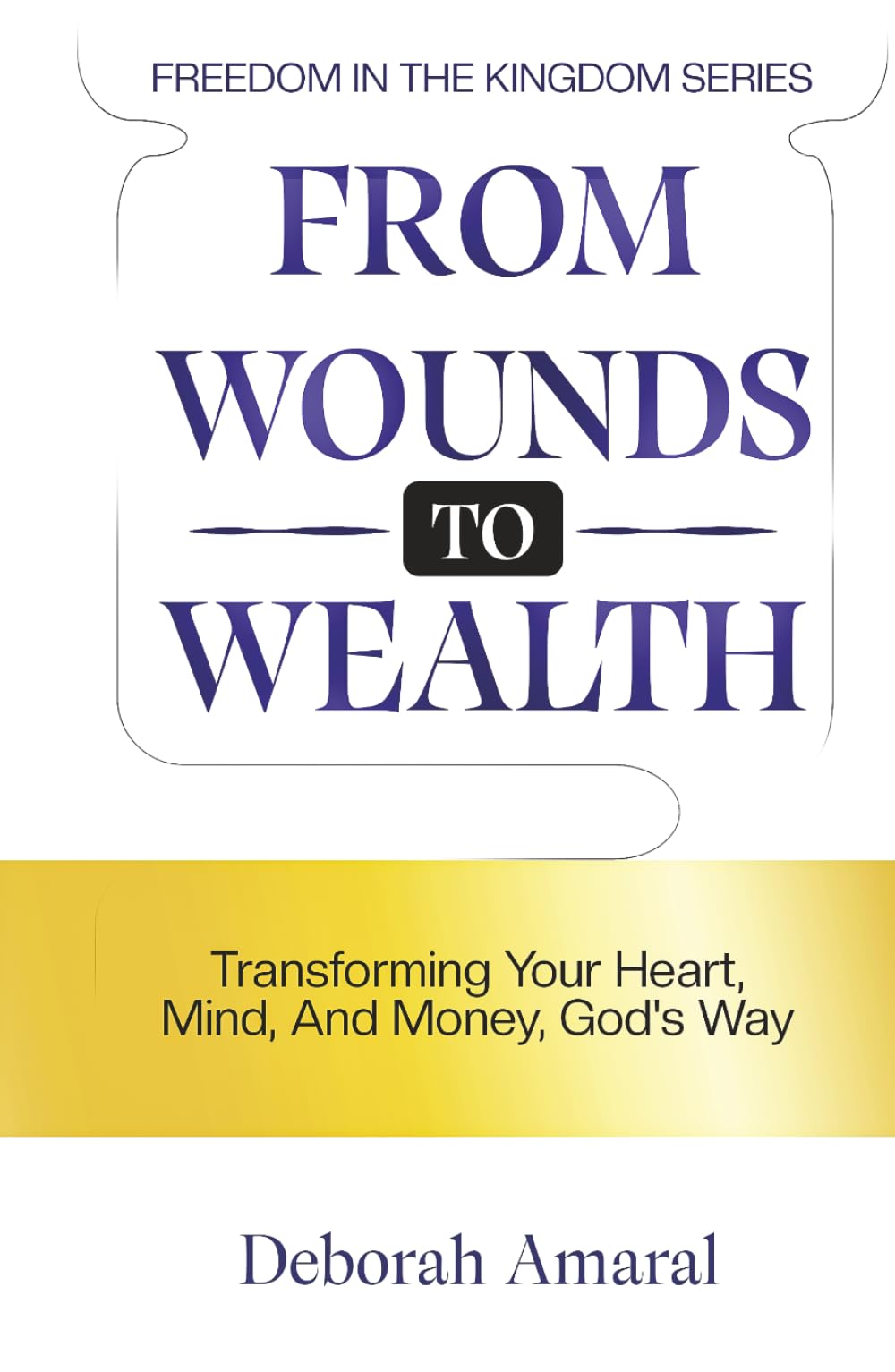 From Wounds to Wealth: Transforming Your Heart, Mind And Money God's Way