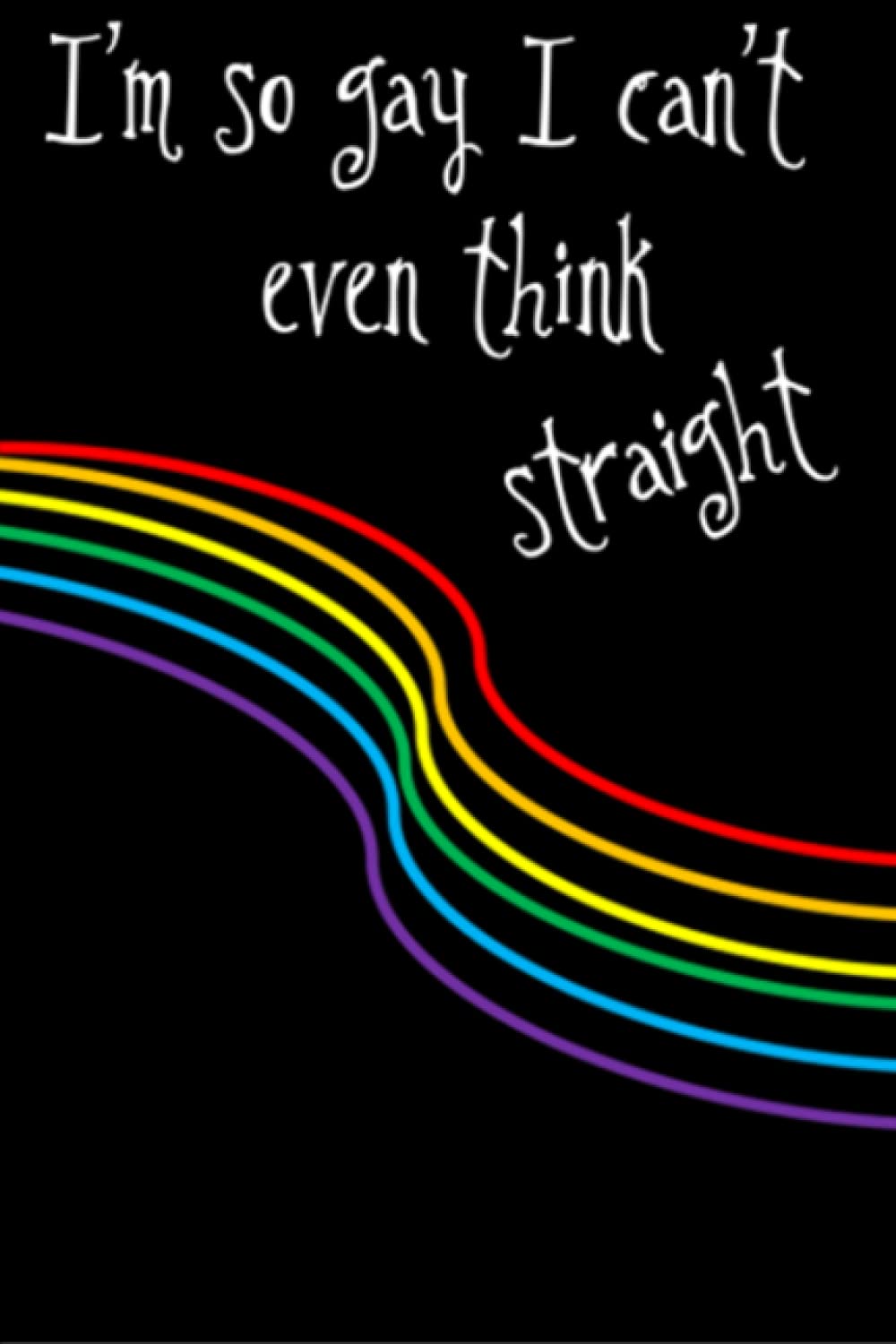 I'm So Gay I Can't Even Think Straight - Pride Journal Notebook: LGBTQ Pride Journal - Pride Notebook