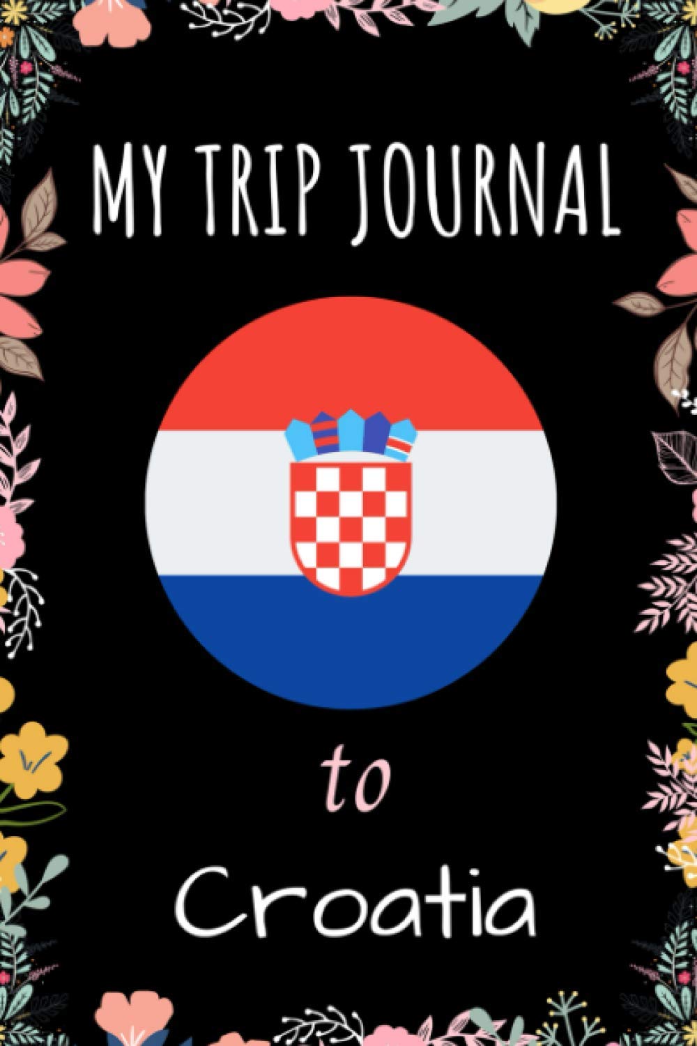 My Trip Journal To Croatia: Notebook Gift For Croatia Lovers, Notebook for School Writing & Notes With Cute Croatia Cover