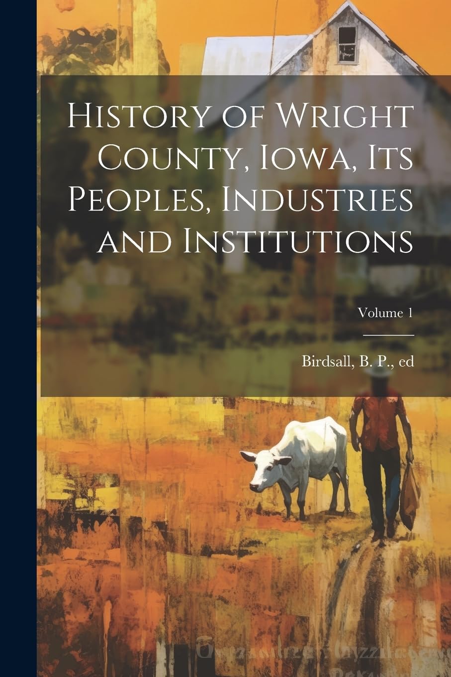 History of Wright County, Iowa, Its Peoples, Industries and Institutions; Volume 1