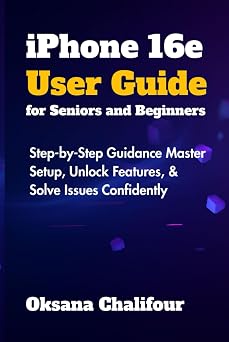 iPhone 16e User Guide for Seniors and Beginners Step-by-Step Guidance Master Setup, Unlock Features, Solve Issues Confidently