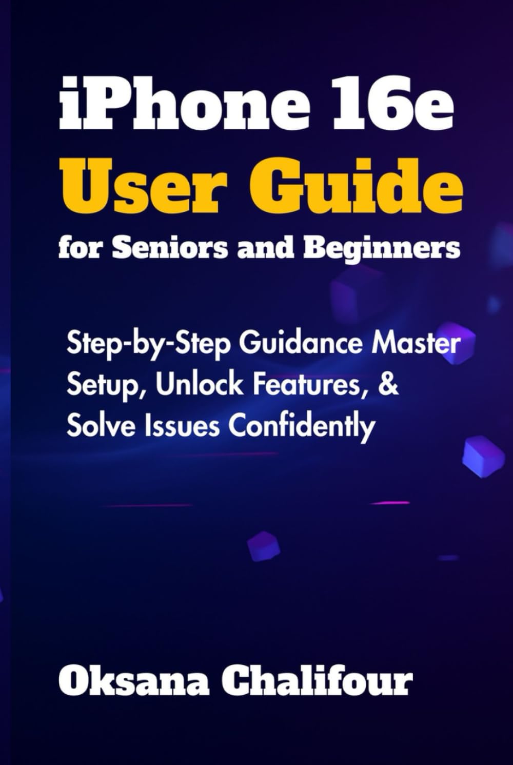 iPhone 16e User Guide for Seniors and Beginners: Step-by-Step Guidance Master Setup, Unlock Features, & Solve Issues Confidently