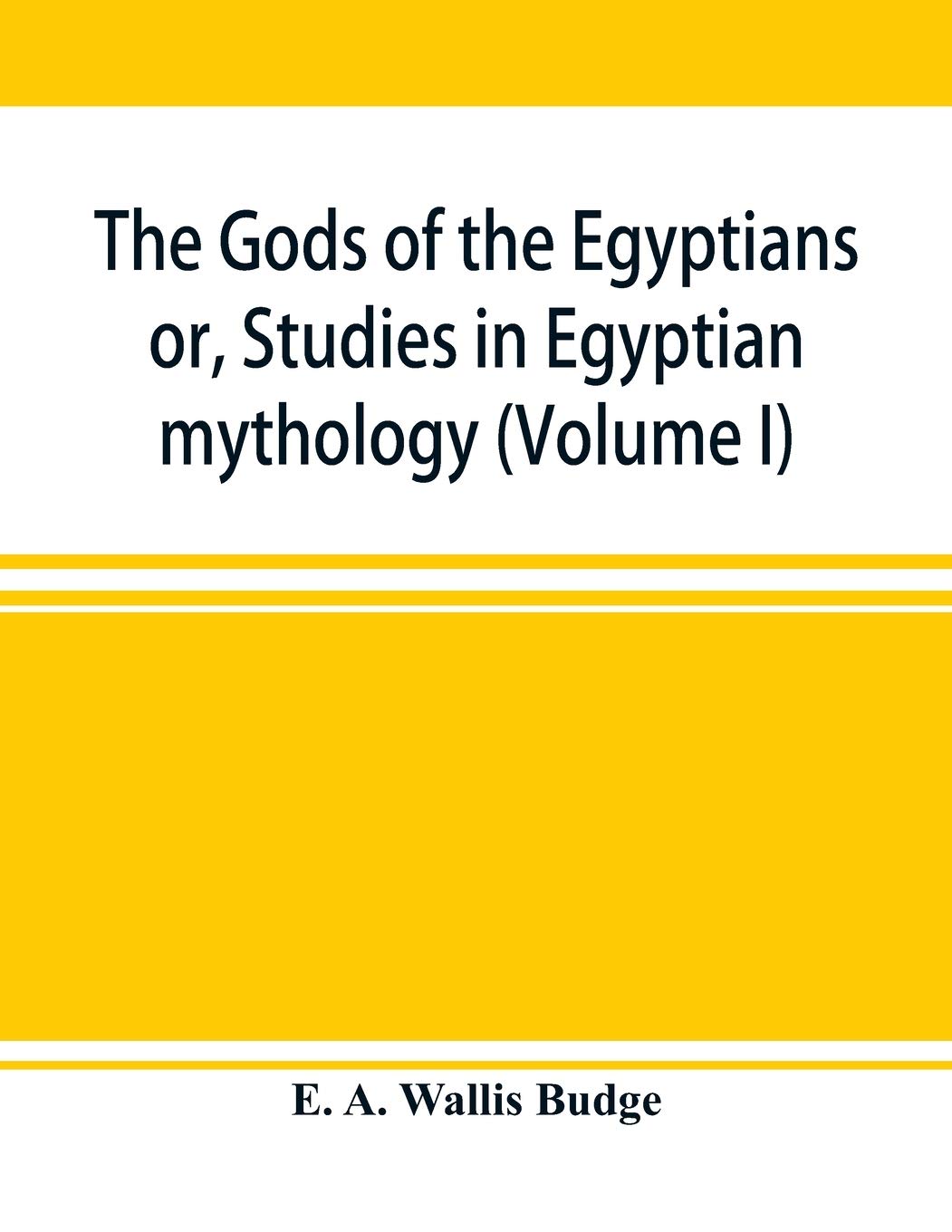 The gods of the Egyptians: or, Studies in Egyptian mythology (Volume I)