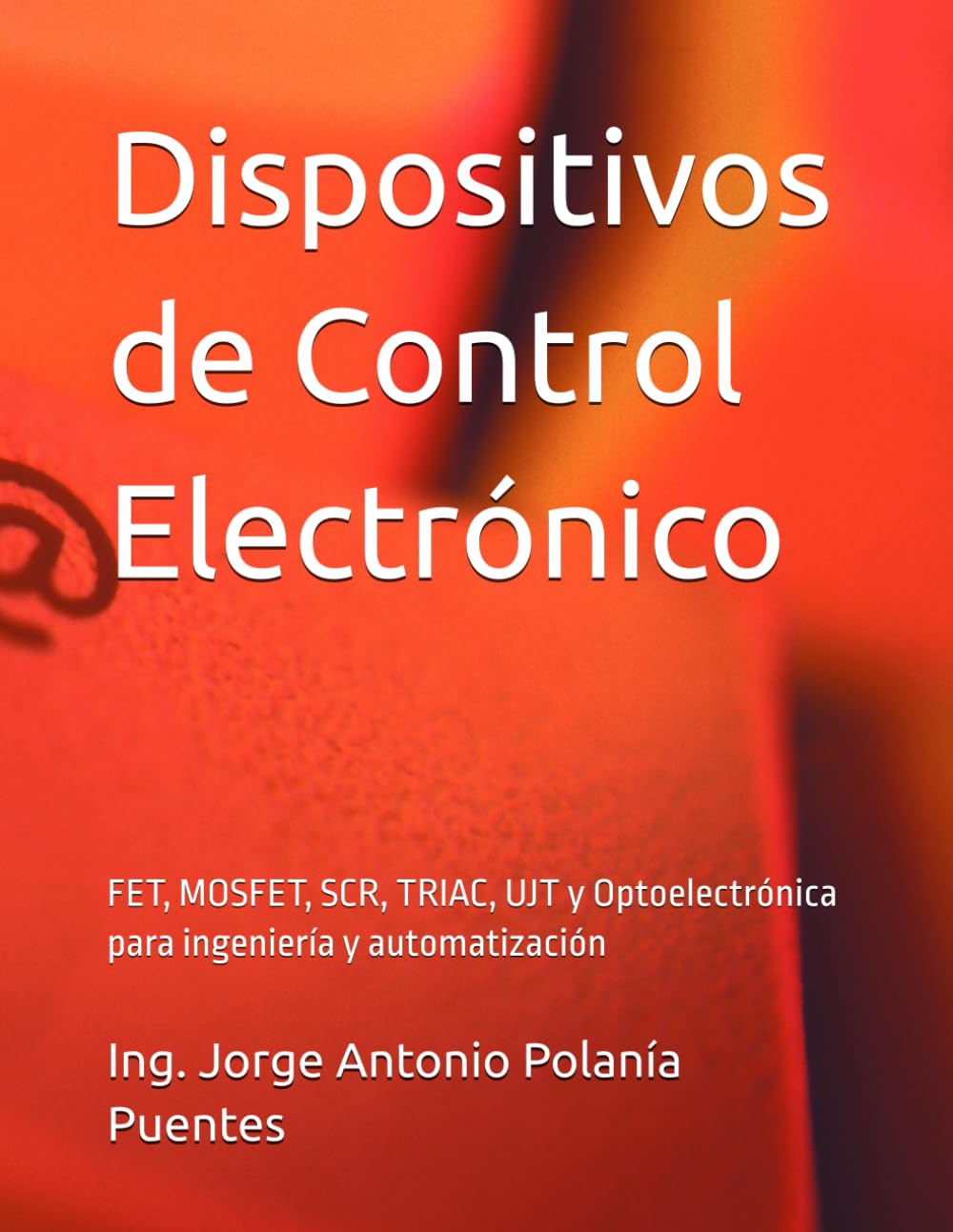 Dispositivos de Control Electrónico: FET, MOSFET, SCR, TRIAC, UJT y Optoelectrónica para ingeniería y automatización
