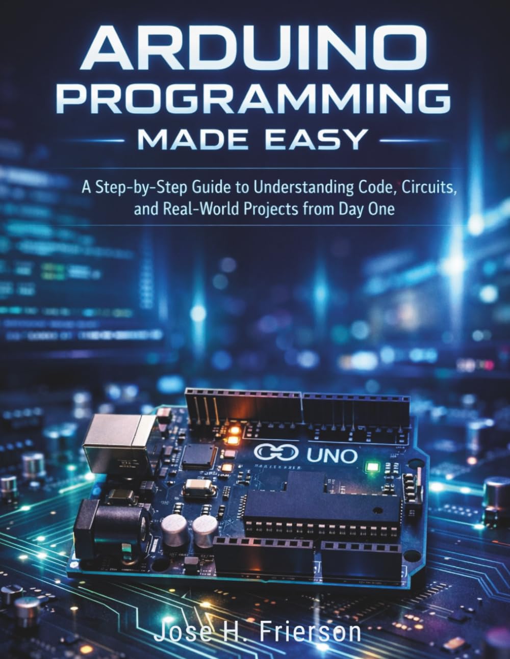 Arduino Programming Made Easy: A Step-by-Step Guide to Understanding Code, Circuits, and Real-World Projects from Day One: 5 (Programming for beginners)
