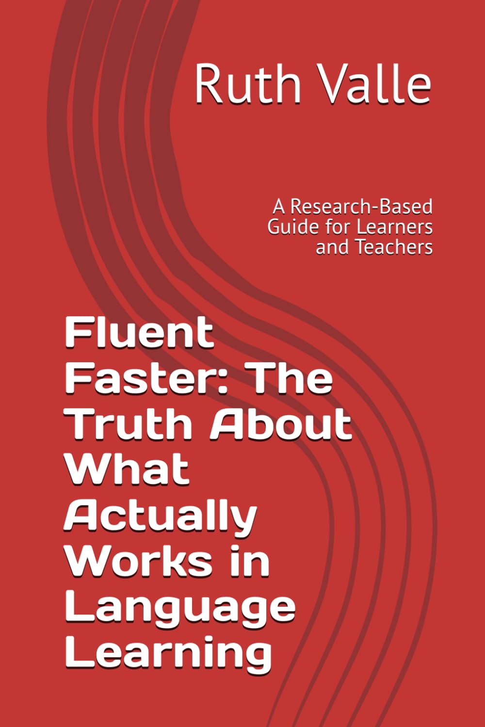 Fluent Faster: The Truth About What Actually Works in Language Learning: A Research-Based Guide for Learners and Teachers