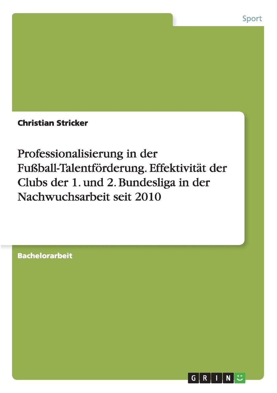 Christian StrickerProfessionalisierung in der Fußball-Talentförderung. Effektivität der Clubs der 1. und 2. Bundesliga in der Nachwuchsarbeit seit 2010