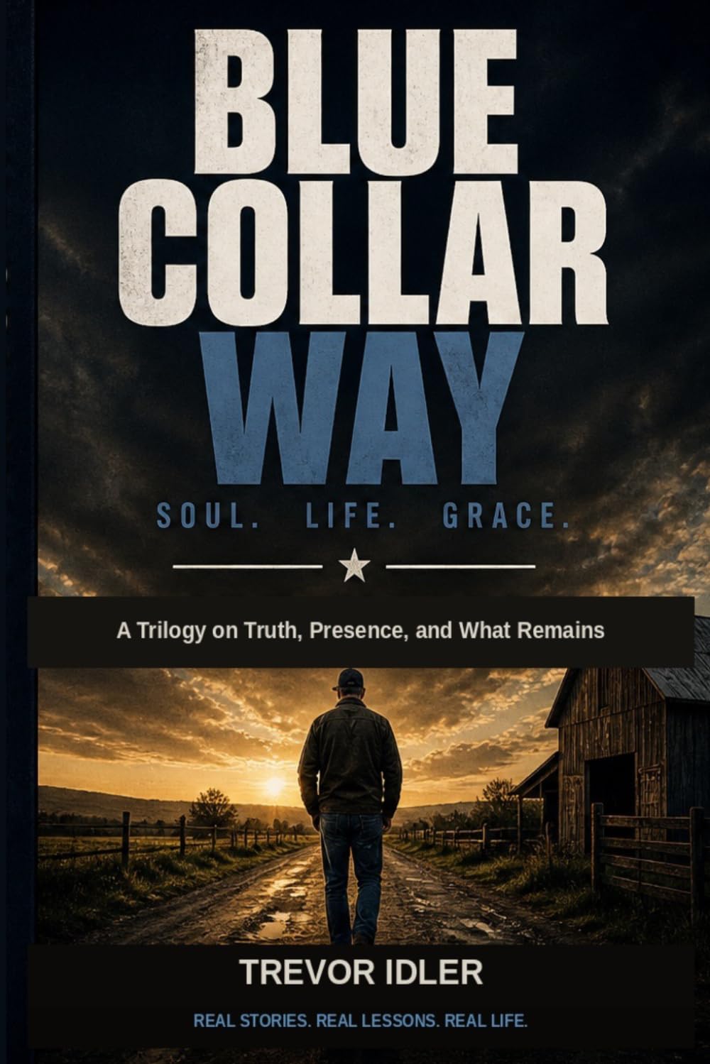 Blue Collar Way: Soul. Life. Grace. — A Trilogy on Truth, Presence, and What Remains