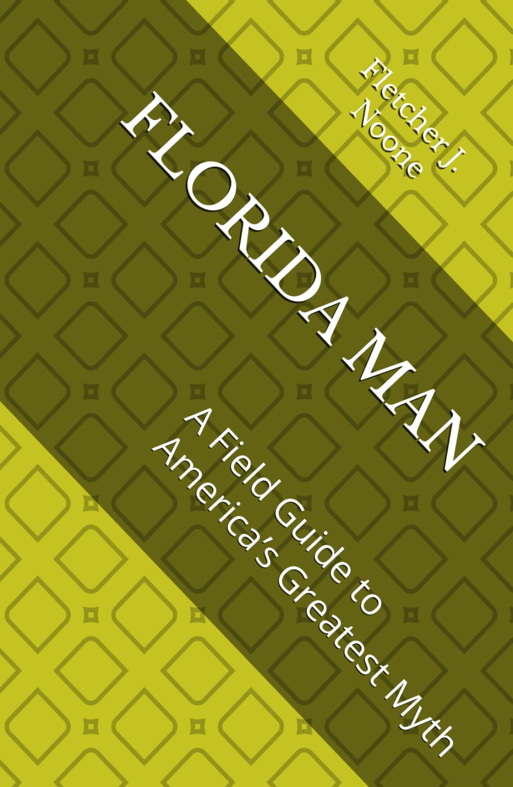 FLORIDA MAN: A Field Guide to America’s Greatest Myth (Fletcher J. Noones Field Guides to American Myths)