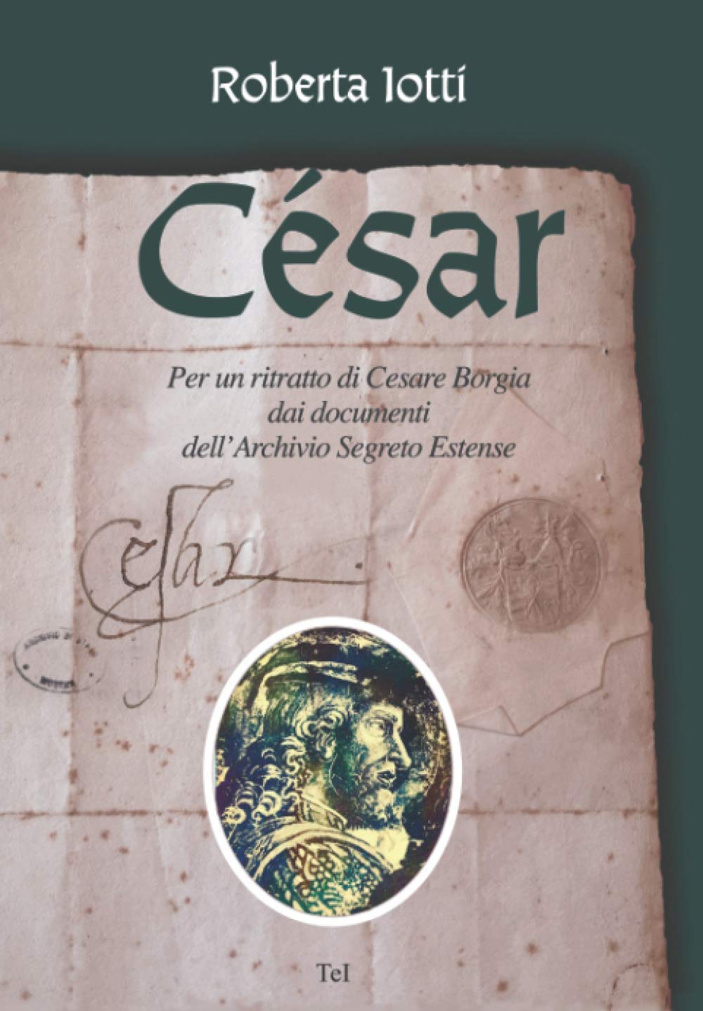 César.: Per un ritratto di Cesare Borgia dai documenti dell'Archivio Segreto Estense