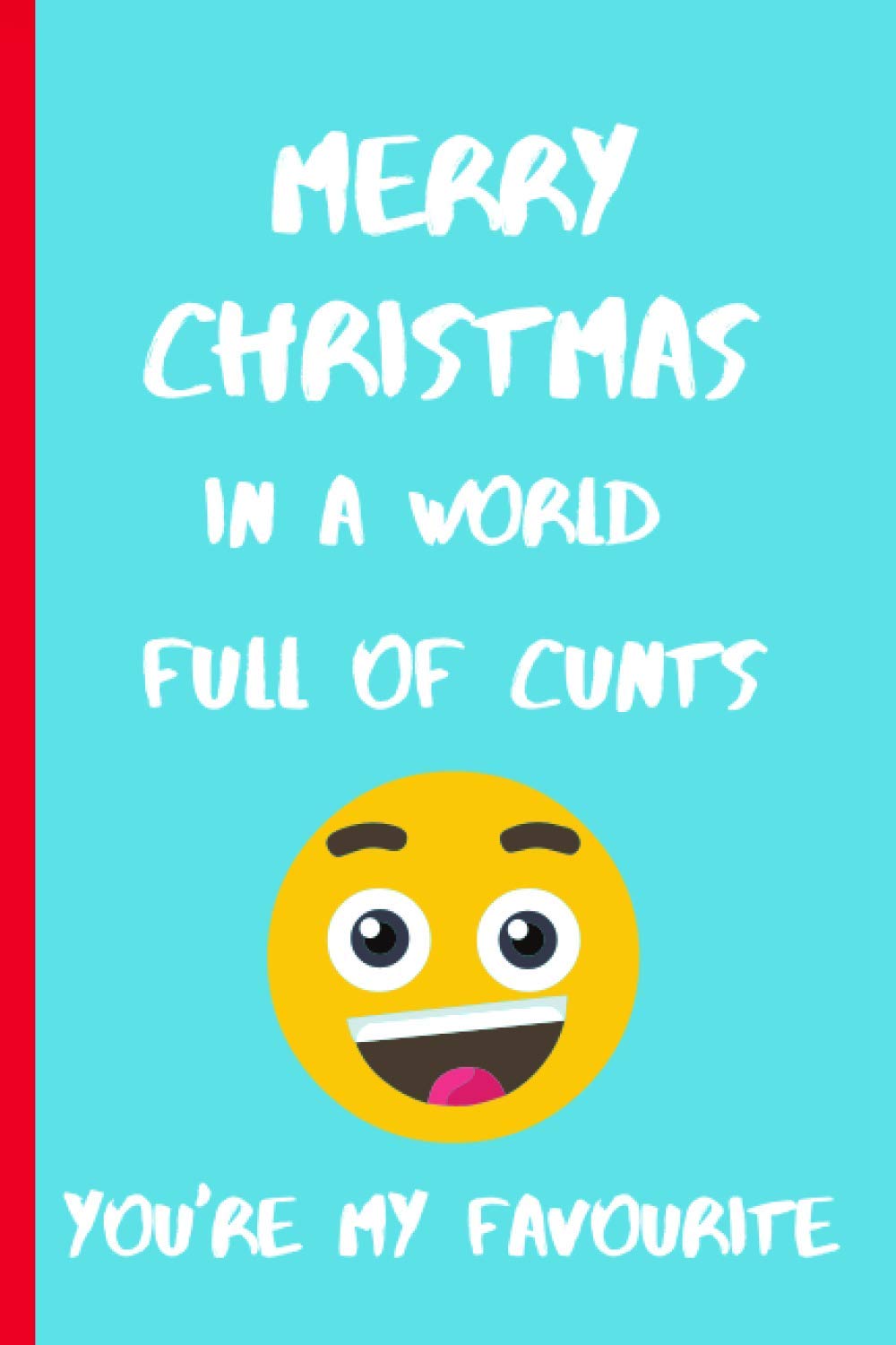 Merry Christmas in a World full of Cunts You're my Favourite Notebook & Journal: Christmas Gifts For Him - Funny, Rude Xmas Humor for Husband, ... ... (Unique Alternative to a Greeting Card)
