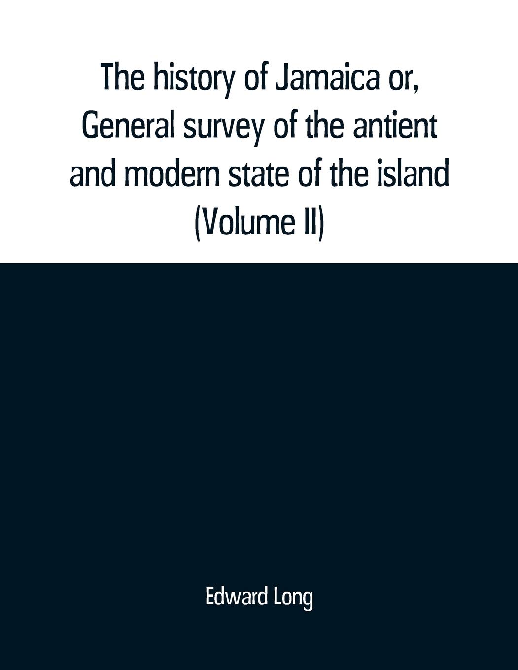 The history of Jamaica or, General survey of the antient and modern state of the island: with reflections on its situation settlements, inhabitants, ... commerce, laws, and government (Volume II)
