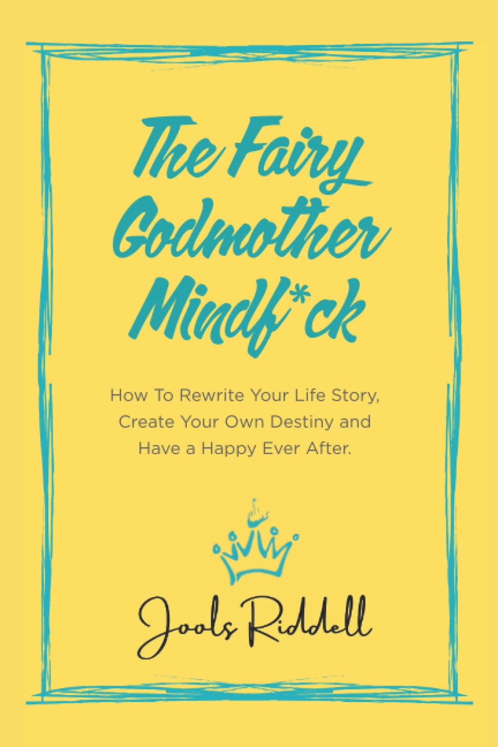 The Fairy Godmother Mindf*ck: How to Rewrite Your Life Story, Create Your Own Destiny and Have a Happy Ever After